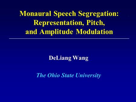 Monaural Speech Segregation: Representation, Pitch, and Amplitude Modulation DeLiang Wang The Ohio State University.