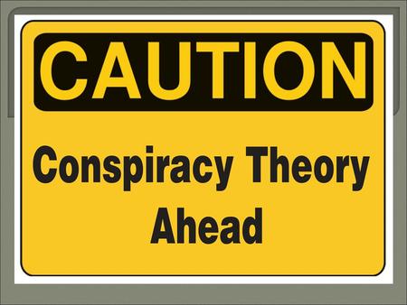  Can you think of any famous conspiracy theories or cover ups?  Do you think that newspapers and / or governments cover up events? Why (not)?  When.