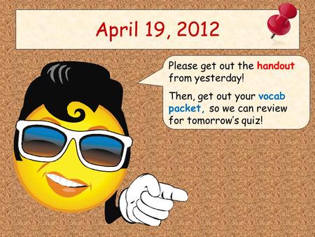 April 19, 2012 Please get out the handout from yesterday! Then, get out your vocab packet, so we can review for tomorrow’s quiz!