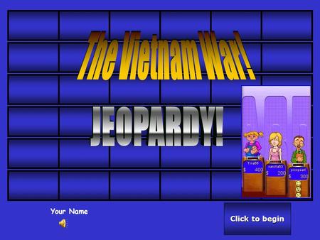 Click to begin Click to begin Your Name Click here for Final Jeopardy Click here for Final Jeopardy 50 40 30 20 10.