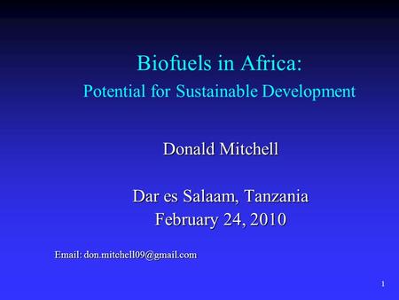 1 Biofuels in Africa: Potential for Sustainable Development Donald Mitchell Dar es Salaam, Tanzania February 24, 2010