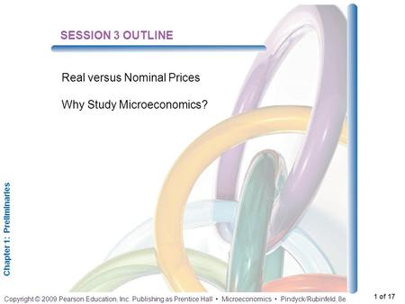 Chapter 1: Preliminaries 1 of 17 Copyright © 2009 Pearson Education, Inc. Publishing as Prentice Hall Microeconomics Pindyck/Rubinfeld, 8e. SESSION 3 OUTLINE.