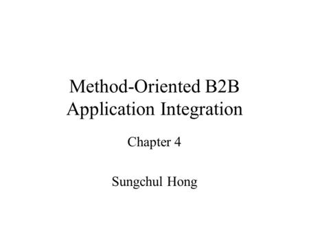 Method-Oriented B2B Application Integration Chapter 4 Sungchul Hong.