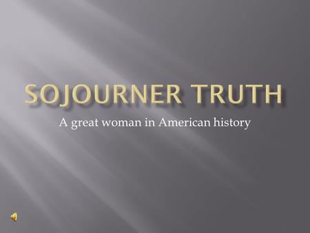 A great woman in American history.  Isabella Boumfree was Sojourner’s name as a slave. Her exact birth date is unknown, for she was a slave. Some resources.