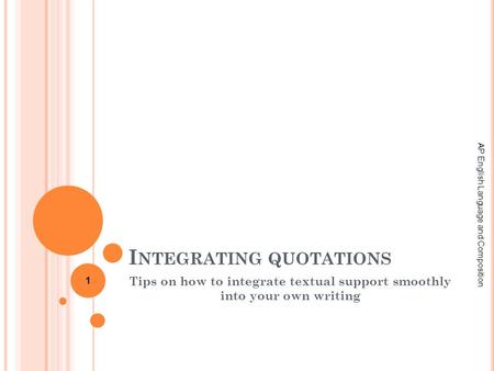 I NTEGRATING QUOTATIONS Tips on how to integrate textual support smoothly into your own writing AP English Language and Composition 1.