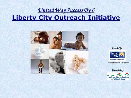 United Way Success By 6 Liberty City Outreach Initiative Funded by Presented by Success By 6 Initiative.