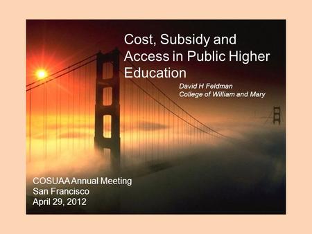 Cost, Subsidy and Access in Public Higher Education David H Feldman College of William and Mary COSUAA Annual Meeting San Francisco April 29, 2012.