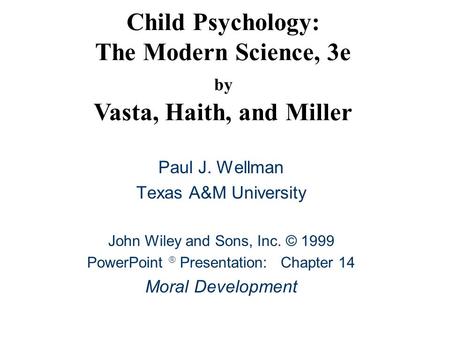 Child Psychology: The Modern Science, 3e by Vasta, Haith, and Miller Paul J. Wellman Texas A&M University John Wiley and Sons, Inc. © 1999 PowerPoint 