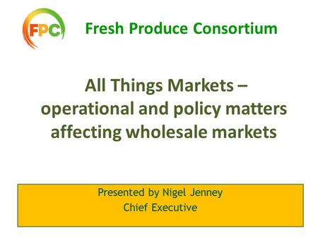 Fresh Produce Consortium All Things Markets – operational and policy matters affecting wholesale markets.