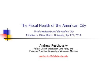 The Fiscal Health of the American City Fiscal Leadership and the Modern City Initiative on Cities, Boston University, April 27, 2013 Andrew Reschovsky.