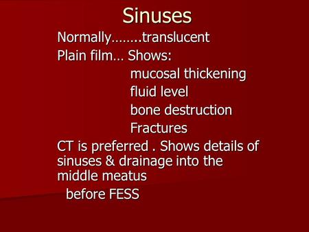 SinusesNormally……..translucent Plain film… Shows: mucosal thickening mucosal thickening fluid level fluid level bone destruction bone destruction Fractures.