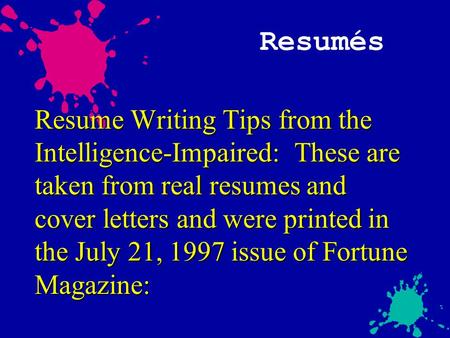 Resumés Resume Writing Tips from the Intelligence-Impaired: These are taken from real resumes and cover letters and were printed in the July 21, 1997 issue.