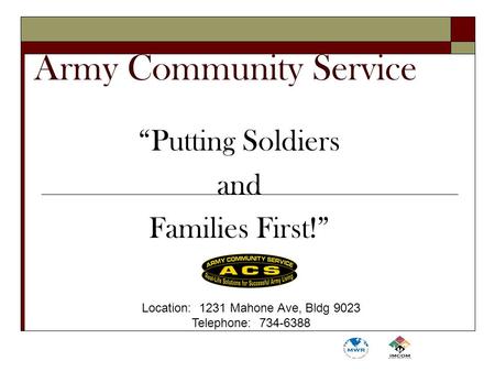 Army Community Service “Putting Soldiers and Families First!” Location: 1231 Mahone Ave, Bldg 9023 Telephone: 734-6388.