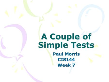 A Couple of Simple Tests Paul Morris CIS144 Week 7.