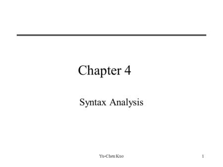 Yu-Chen Kuo1 Chapter 4 Syntax Analysis. Yu-Chen Kuo2 4.1 The Role of The Parser A parser obtains a string of tokens from the lexical analyzer and verifies.