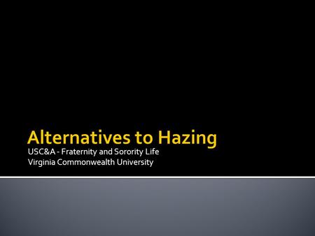 USC&A - Fraternity and Sorority Life Virginia Commonwealth University Alternatives to Hazing.