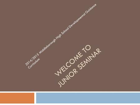 WELCOME TO JUNIOR SEMINAR 2014/2015 Middleborough High School Developmental Guidance Curriculum.