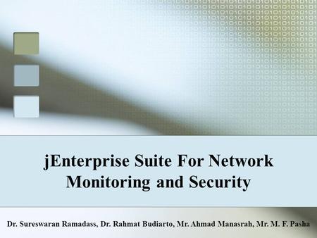 JEnterprise Suite For Network Monitoring and Security Dr. Sureswaran Ramadass, Dr. Rahmat Budiarto, Mr. Ahmad Manasrah, Mr. M. F. Pasha.