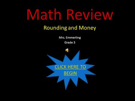 Math Review Rounding and Money Mrs. Emmerling Grade 3 CLICK HERE TO BEGIN.