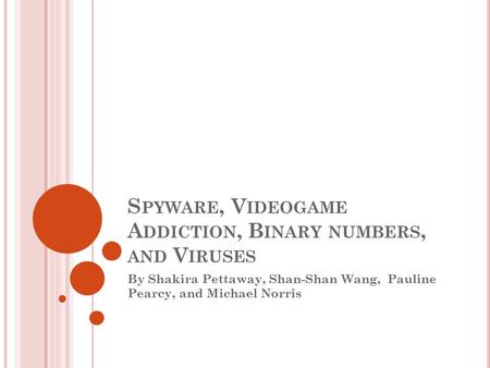 S PYWARE, V IDEOGAME A DDICTION, B INARY NUMBERS, AND V IRUSES By Shakira Pettaway, Shan-Shan Wang, Pauline Pearcy, and Michael Norris.