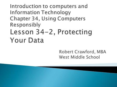 Robert Crawford, MBA West Middle School.  Explain how to prevent data loss  Describe how to use antivirus programs  Discuss ways of backing up data.