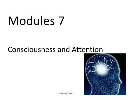 Sleep/hypnosis1 Modules 7 Consciousness and Attention.