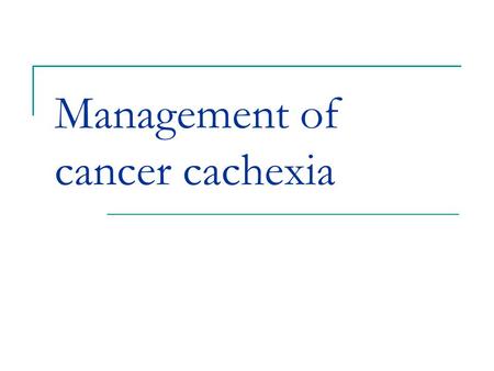 Management of cancer cachexia. Cancer cachexia Anorexia, chronic nausea, asthenia, psychological stress. Poor survival and decreased tolerance to both.