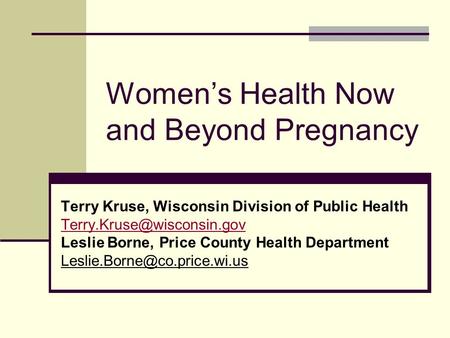 Women’s Health Now and Beyond Pregnancy Terry Kruse, Wisconsin Division of Public Health Leslie Borne, Price County Health Department.