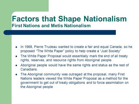 Factors that Shape Nationalism First Nations and Metis Nationalism In 1968, Pierre Trudeau wanted to create a fair and equal Canada, so he proposed “The.