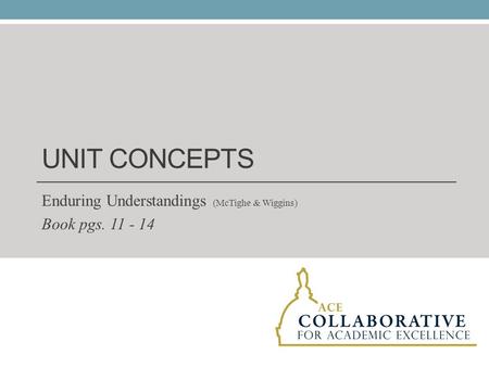 UNIT CONCEPTS Enduring Understandings (McTighe & Wiggins) Book pgs. 11 - 14.