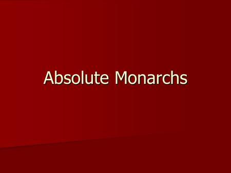 Absolute Monarchs. Absolute Monarchs - Kings or Queens who believed that all power within their state’s boundaries rested in their hands. Absolute Monarchs.