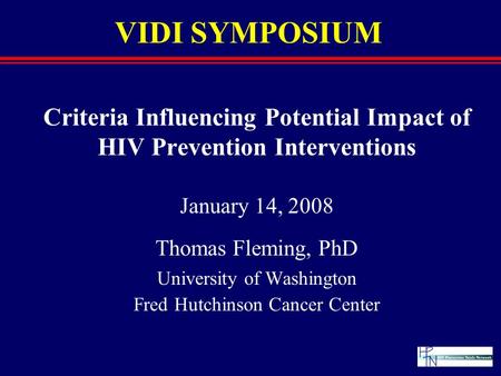 VIDI SYMPOSIUM Criteria Influencing Potential Impact of HIV Prevention Interventions January 14, 2008 Thomas Fleming, PhD University of Washington Fred.