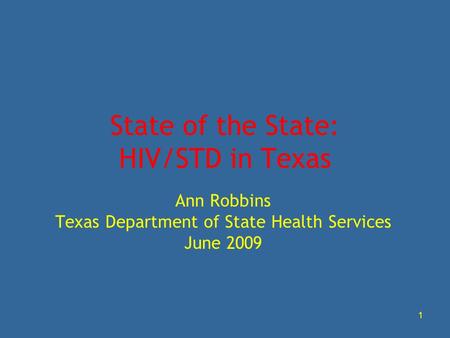 1 State of the State: HIV/STD in Texas Ann Robbins Texas Department of State Health Services June 2009.