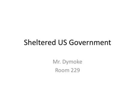 Sheltered US Government Mr. Dymoke Room 229. Basics Welcome You will need a notebook for this class. You are expected to bring the notebook everyday.