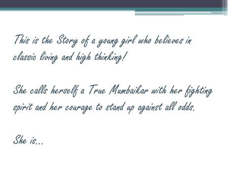 This is the Story of a young girl who believes in classic living and high thinking! She calls herself a True Mumbaikar with her fighting spirit and her.