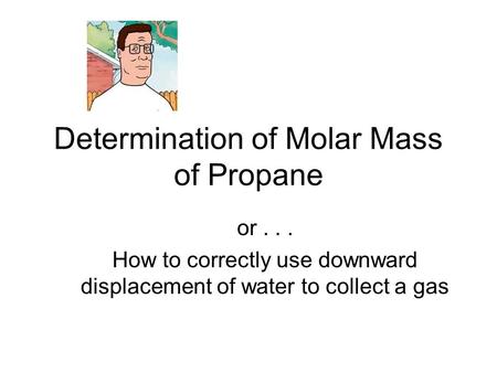 Determination of Molar Mass of Propane or... How to correctly use downward displacement of water to collect a gas.