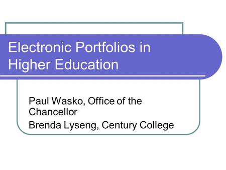 Electronic Portfolios in Higher Education Paul Wasko, Office of the Chancellor Brenda Lyseng, Century College.