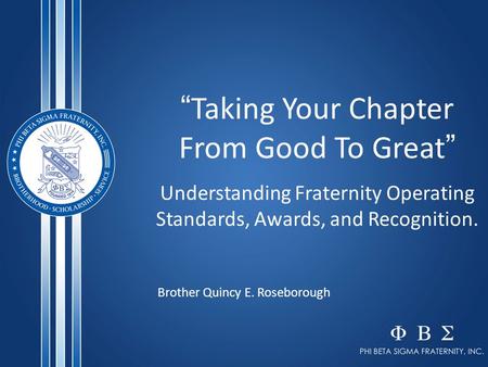 “ Taking Your Chapter From Good To Great ” Understanding Fraternity Operating Standards, Awards, and Recognition. Brother Quincy E. Roseborough.