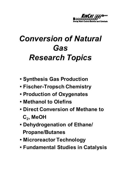 Conversion of Natural Gas Research Topics Synthesis Gas Production Fischer-Tropsch Chemistry Production of Oxygenates Methanol to Olefins Direct Conversion.