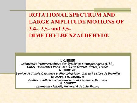 ROTATIONAL SPECTRUM AND LARGE AMPLITUDE MOTIONS OF 3,4-, 2,5- and 3,5- DIMETHYLBENZALDEHYDE I. KLEINER Laboratoire Interuniversitaire des Systèmes Atmosphériques.