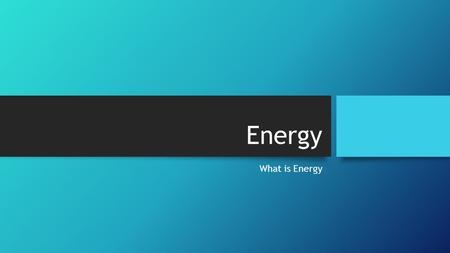 Energy What is Energy Energy: The ability to do work or the ability to change and move matter. Without energy, the world could not function. Changes.