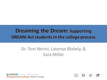 Dreaming the Dream: Supporting DREAM Act students in the college process Dr. Tom Nerini, Latonya Blakely, & Sara Miller.