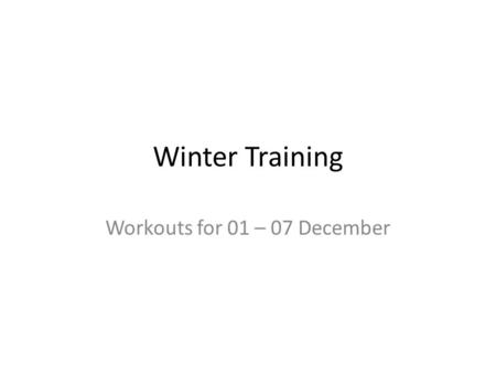 Winter Training Workouts for 01 – 07 December. Winter Training Cycle End of November through mid-January – Strength building – Base development Mid-January.