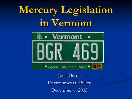 Mercury Legislation in Vermont Jessa Berna Environmental Policy December 6, 2005.