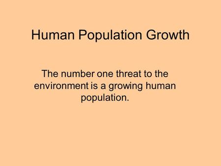 Human Population Growth The number one threat to the environment is a growing human population.