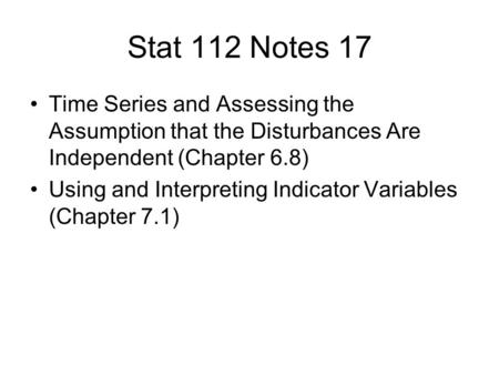 Stat 112 Notes 17 Time Series and Assessing the Assumption that the Disturbances Are Independent (Chapter 6.8) Using and Interpreting Indicator Variables.