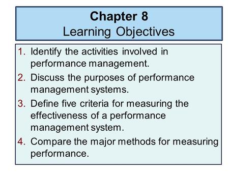 Chapter 8 Learning Objectives 1.Identify the activities involved in performance management. 2.Discuss the purposes of performance management systems. 3.Define.