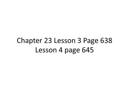 Chapter 23 Lesson 3 Page 638 Lesson 4 page 645