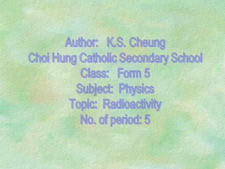 Radioactivity I §Content: §Radioactive substance §Three types of radiation §Properties of radiation §To investigate the radiation by apparatus §To summarize.