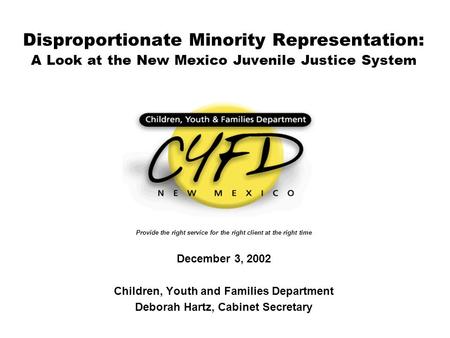 Disproportionate Minority Representation: A Look at the New Mexico Juvenile Justice System Provide the right service for the right client at the right.